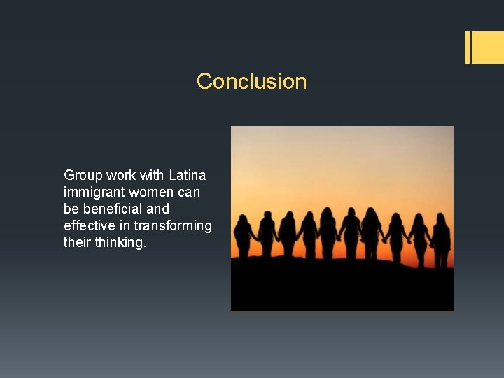 Conclusion Group work with Latina immigrant women can be beneficial and effective in transforming