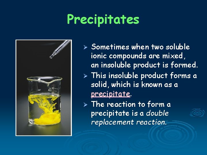 Precipitates Sometimes when two soluble ionic compounds are mixed, an insoluble product is formed.
