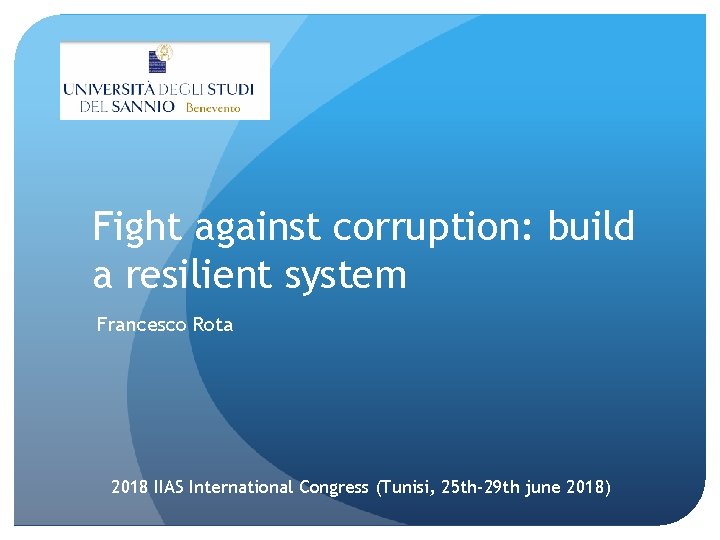 Fight against corruption: build a resilient system Francesco Rota 2018 IIAS International Congress (Tunisi,