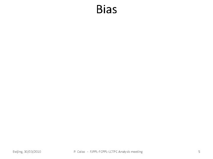 Bias Beijing, 30/03/2010 P. Colas - FJPPL-FCPPL-LCTPC Analysis meeting 5 