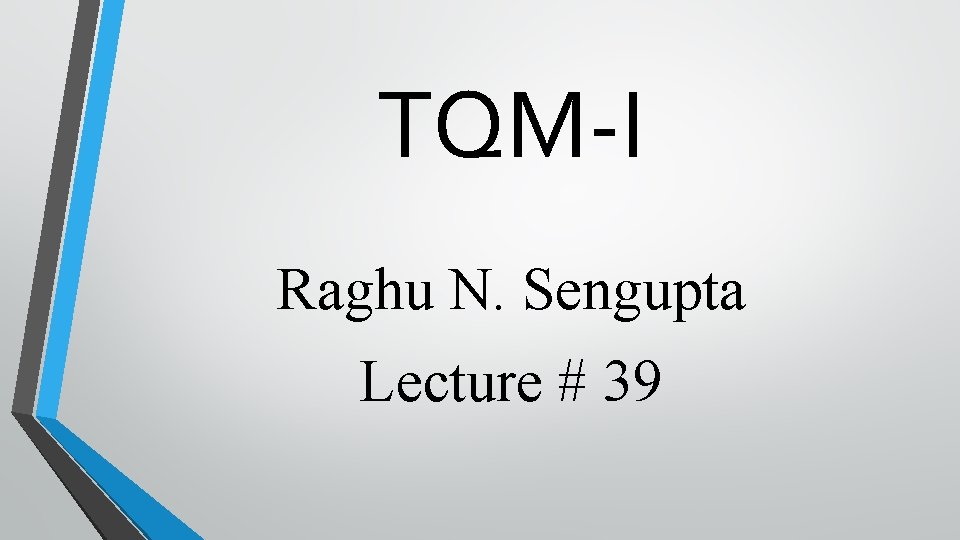 TQM-I Raghu N. Sengupta Lecture # 39 TQM-I Raghu N. Sengupta Lecture # 39
