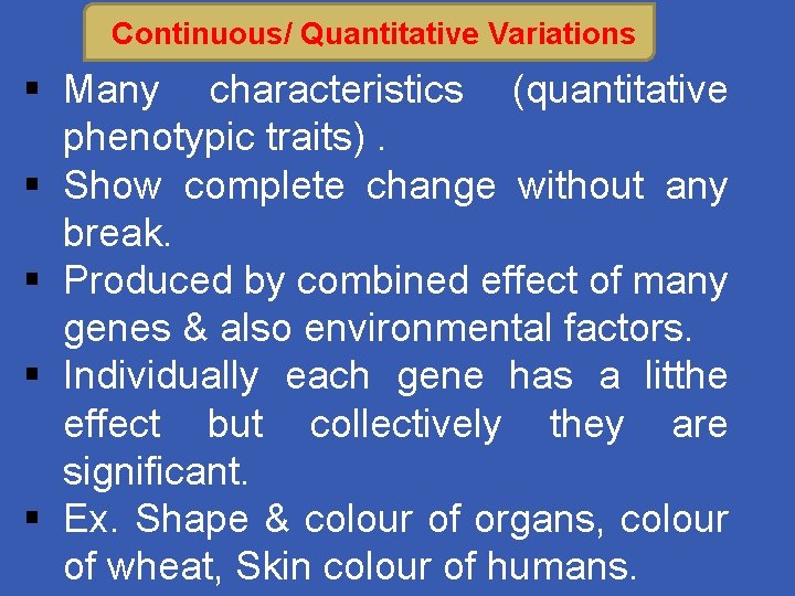 Continuous/ Quantitative Variations § Many characteristics (quantitative phenotypic traits). § Show complete change without