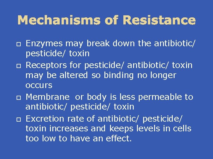 Mechanisms of Resistance Enzymes may break down the antibiotic/ pesticide/ toxin Receptors for pesticide/