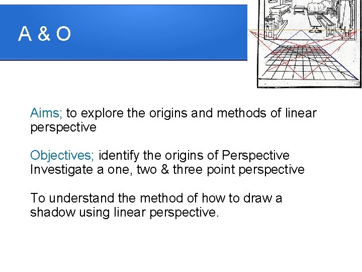 A&O Aims; to explore the origins and methods of linear perspective Objectives; identify the