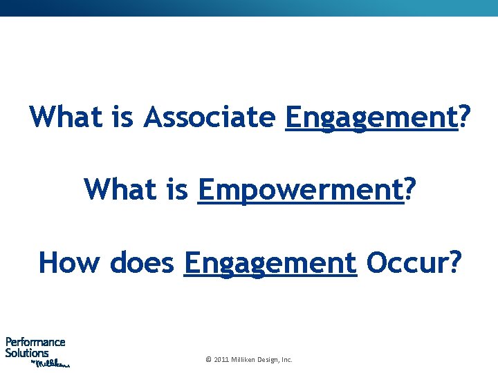 What is Associate Engagement? What is Empowerment? How does Engagement Occur? © 2011 Milliken