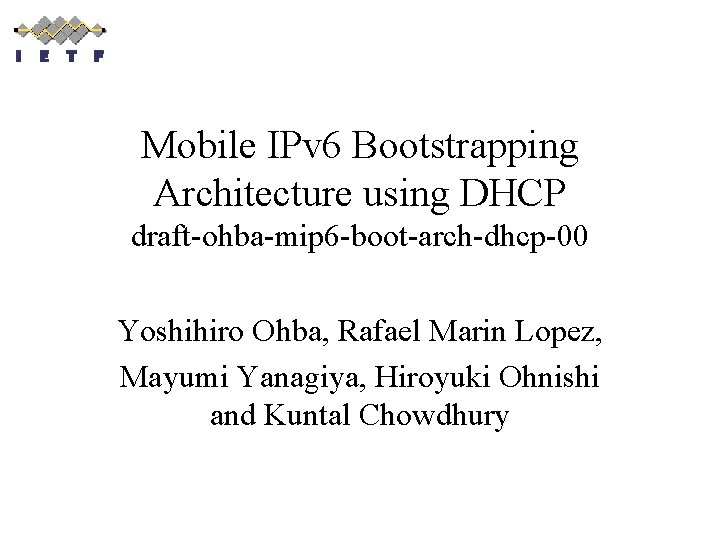Mobile IPv 6 Bootstrapping Architecture using DHCP draft-ohba-mip 6 -boot-arch-dhcp-00 Yoshihiro Ohba, Rafael Marin