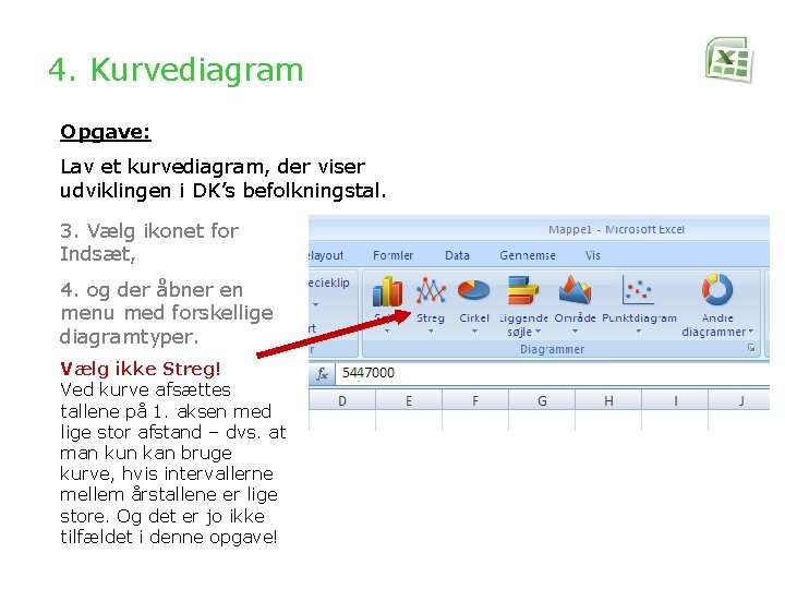 4. Kurvediagram Opgave: Lav et kurvediagram, der viser udviklingen i DK’s befolkningstal. 3. Vælg