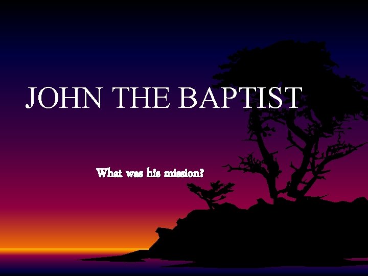 JOHN THE BAPTIST What was his mission? 