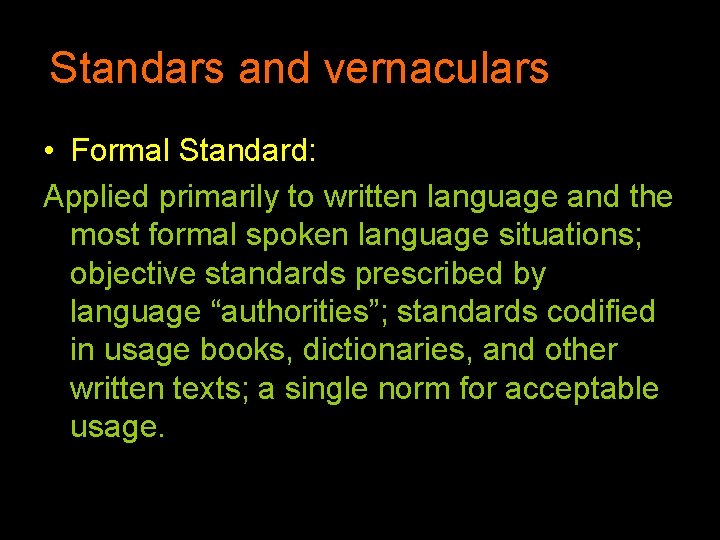 Standars and vernaculars • Formal Standard: Applied primarily to written language and the most