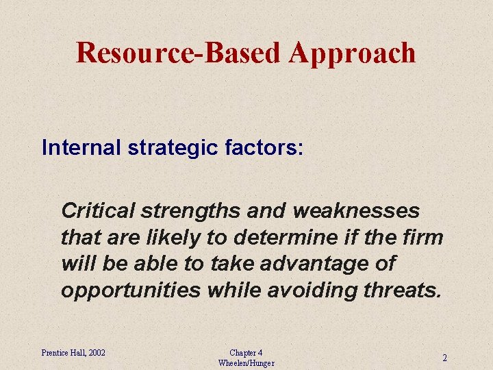 Resource-Based Approach Internal strategic factors: Critical strengths and weaknesses that are likely to determine