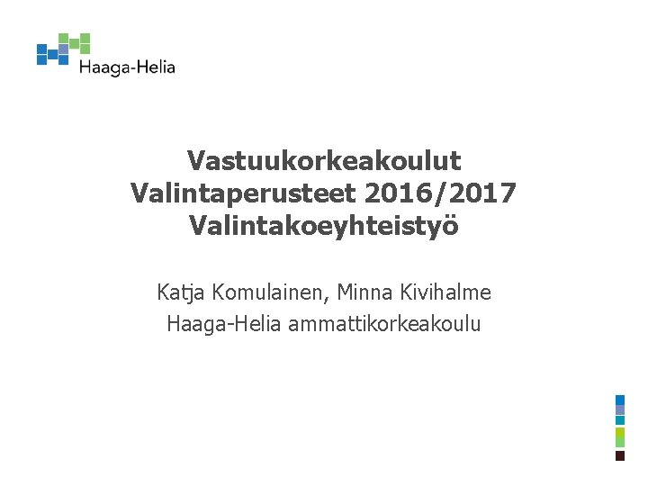 Vastuukorkeakoulut Valintaperusteet 2016/2017 Valintakoeyhteistyö Katja Komulainen, Minna Kivihalme Haaga-Helia ammattikorkeakoulu 