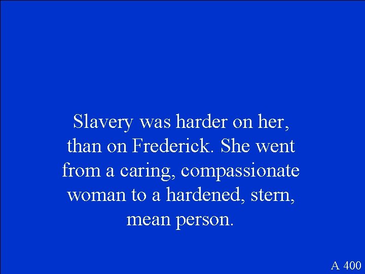 Slavery was harder on her, than on Frederick. She went from a caring, compassionate