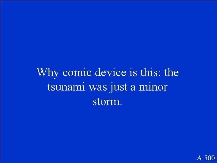 Why comic device is this: the tsunami was just a minor storm. A 500