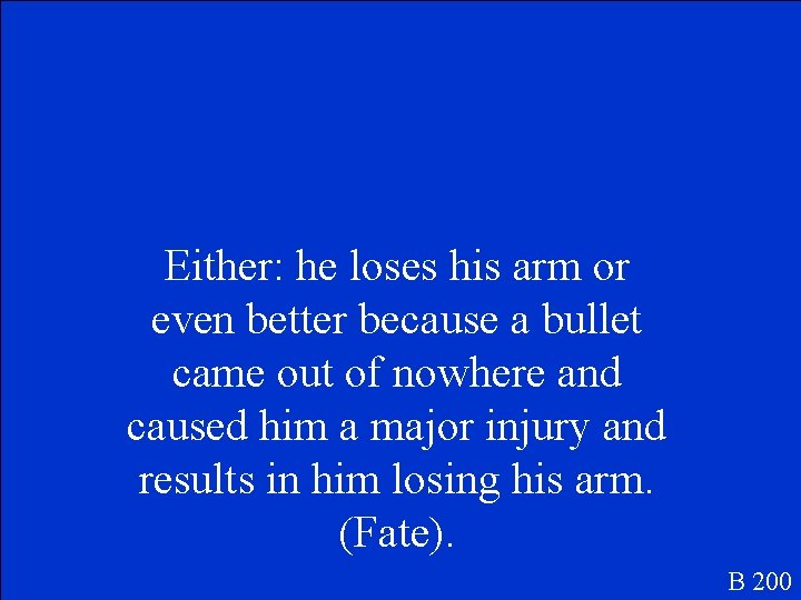 Either: he loses his arm or even better because a bullet came out of