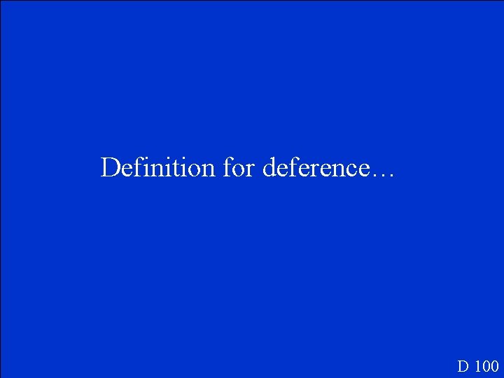 Definition for deference… D 100 