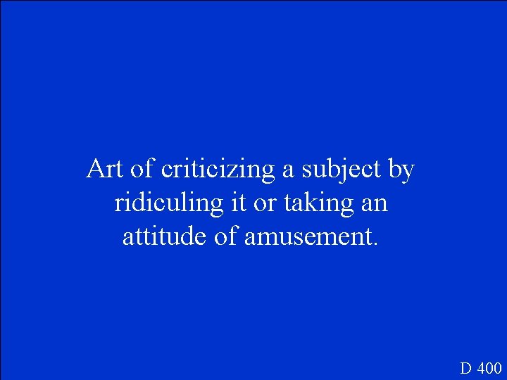 Art of criticizing a subject by ridiculing it or taking an attitude of amusement.