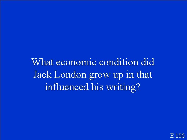 What economic condition did Jack London grow up in that influenced his writing? E