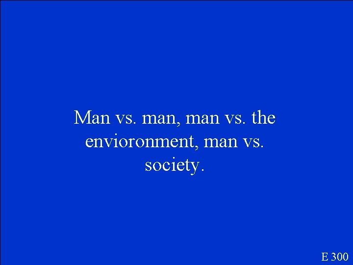 Man vs. man, man vs. the envioronment, man vs. society. E 300 
