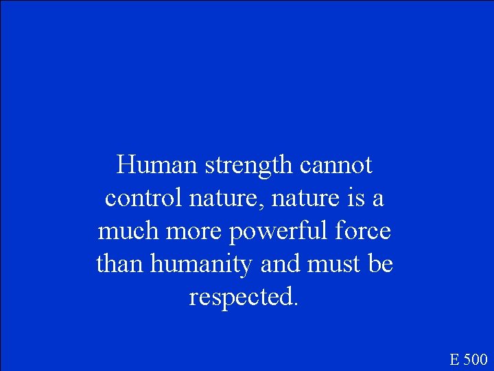 Human strength cannot control nature, nature is a much more powerful force than humanity