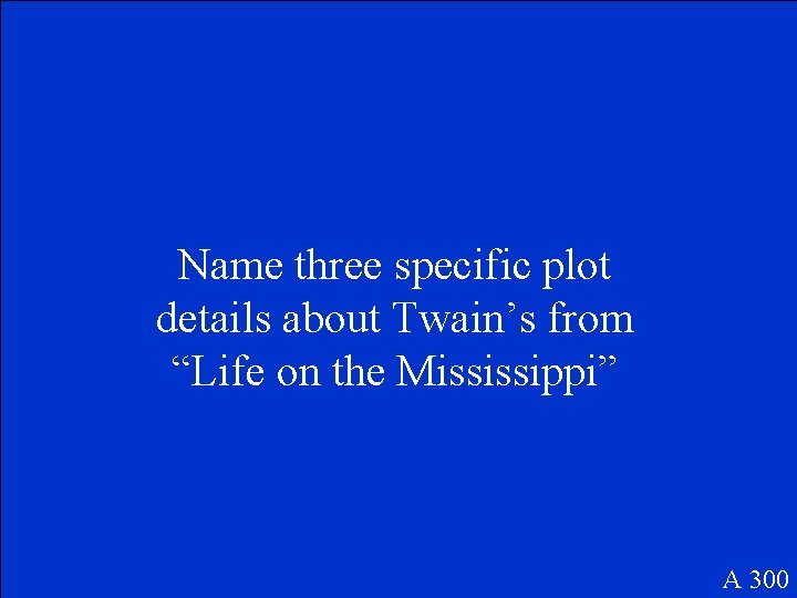 Name three specific plot details about Twain’s from “Life on the Mississippi” A 300