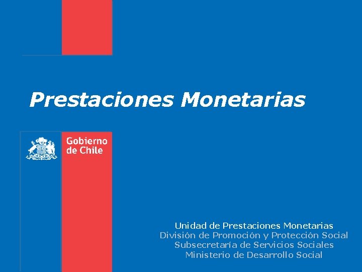 Prestaciones Monetarias Unidad de Prestaciones Monetarias División de Promoción y Protección Social Subsecretaría de