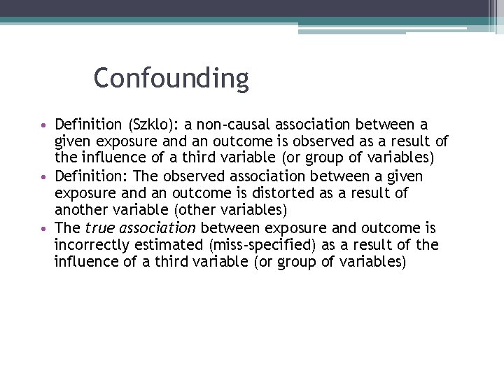 Confounding • Definition (Szklo): a non-causal association between a given exposure and an outcome