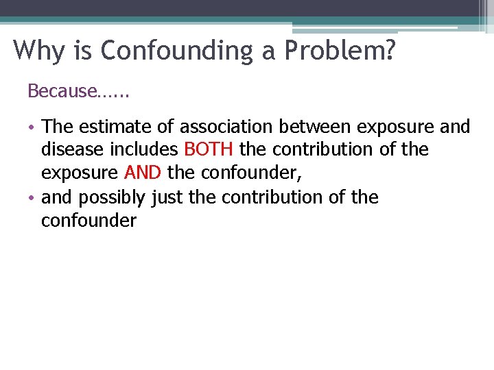 Why is Confounding a Problem? Because…. . . • The estimate of association between