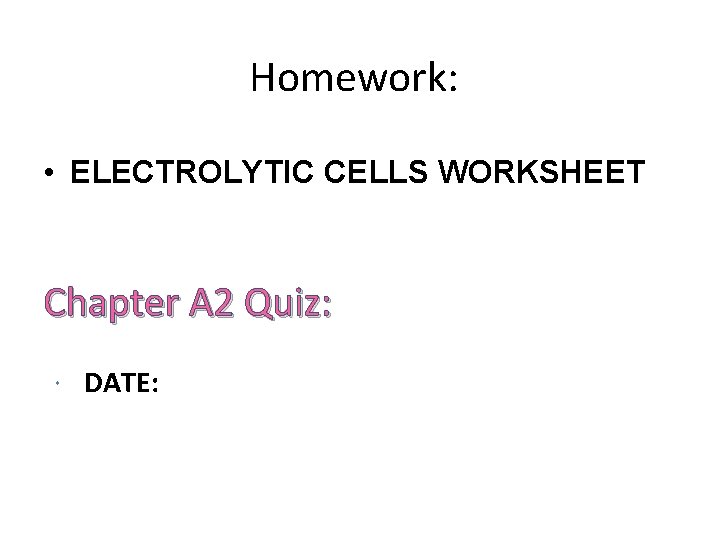 Homework: • ELECTROLYTIC CELLS WORKSHEET Chapter A 2 Quiz: DATE: 