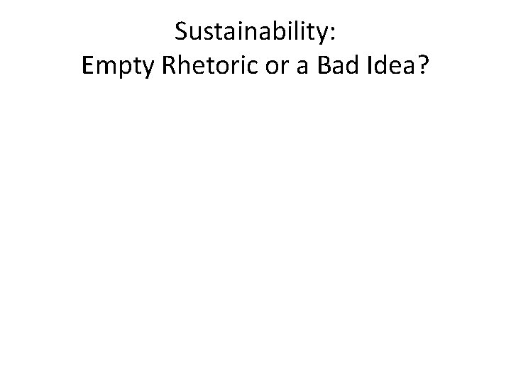 Sustainability: Empty Rhetoric or a Bad Idea? 