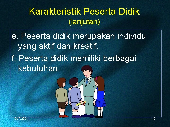 Karakteristik Peserta Didik (lanjutan) e. Peserta didik merupakan individu yang aktif dan kreatif. f.