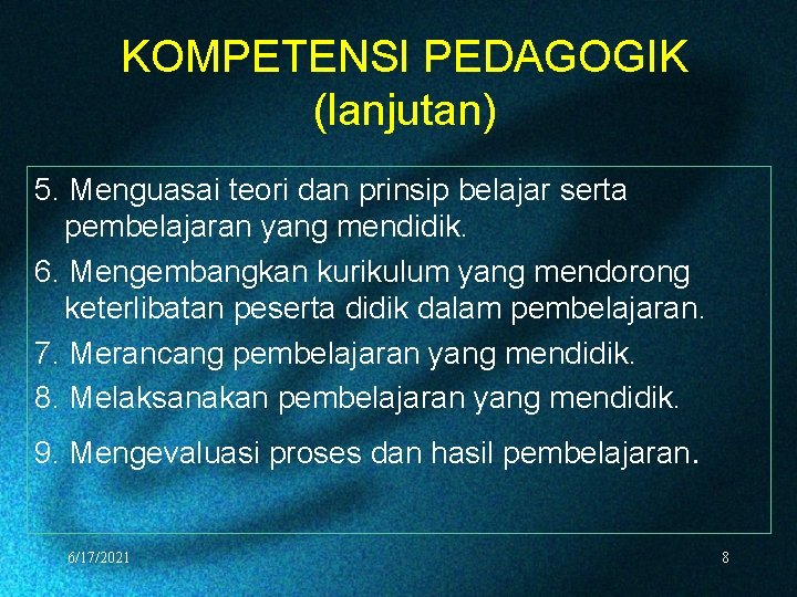 KOMPETENSI PEDAGOGIK (lanjutan) 5. Menguasai teori dan prinsip belajar serta pembelajaran yang mendidik. 6.