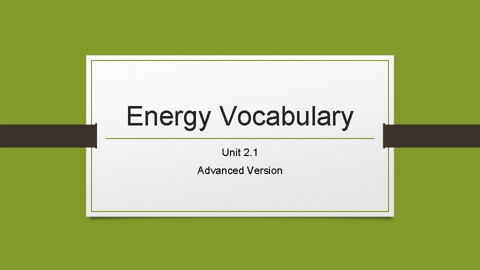 Energy Vocabulary Unit 2. 1 Advanced Version 