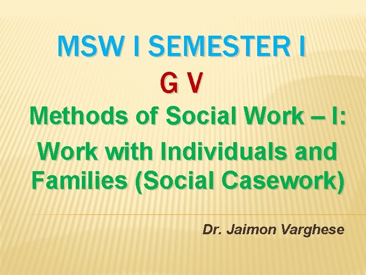 MSW I SEMESTER I GV Methods of Social Work – I: Work with Individuals