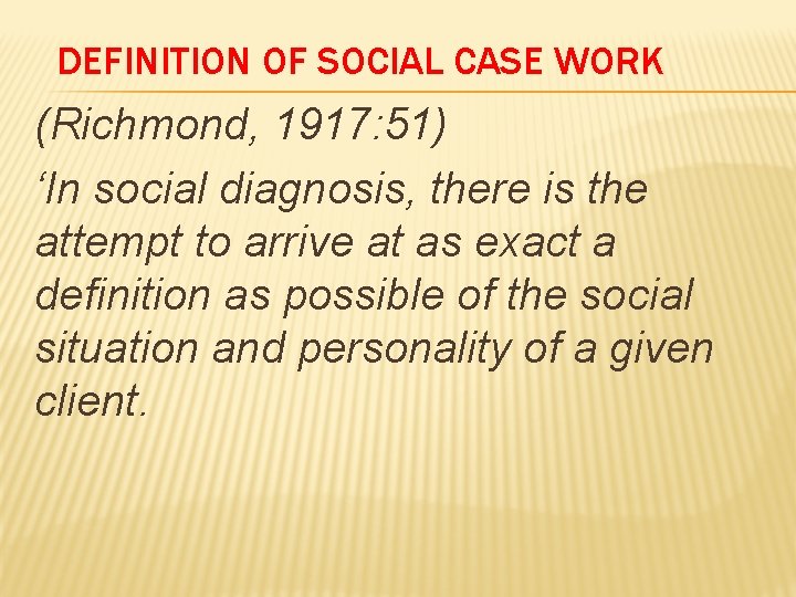 DEFINITION OF SOCIAL CASE WORK (Richmond, 1917: 51) ‘In social diagnosis, there is the