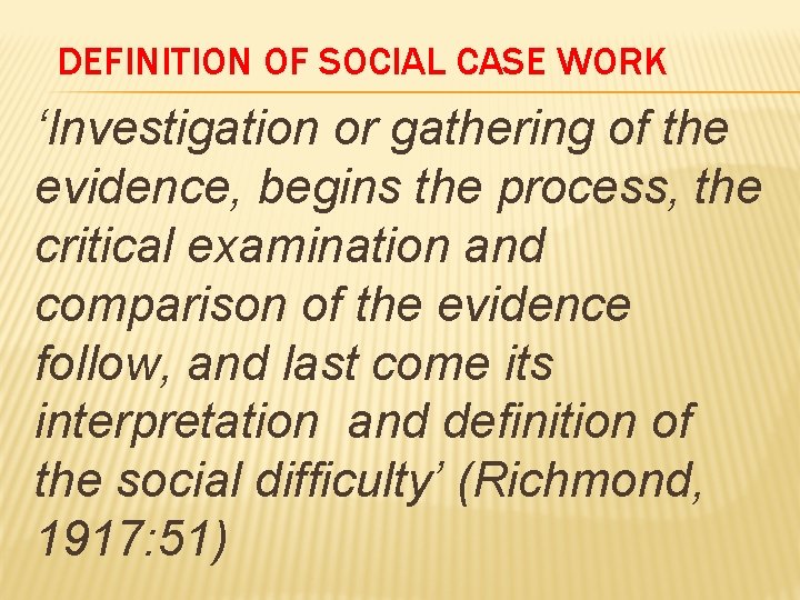 DEFINITION OF SOCIAL CASE WORK ‘Investigation or gathering of the evidence, begins the process,