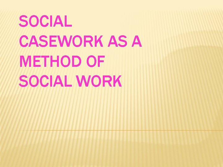 SOCIAL CASEWORK AS A METHOD OF SOCIAL WORK 