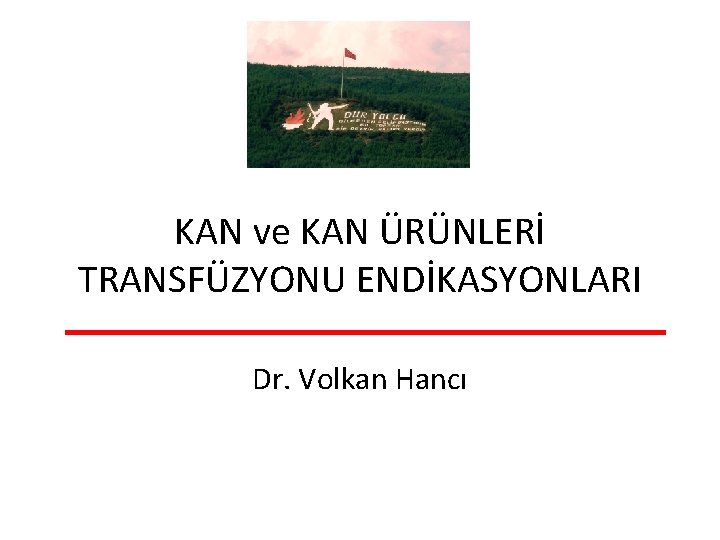 KAN ve KAN ÜRÜNLERİ TRANSFÜZYONU ENDİKASYONLARI Dr. Volkan Hancı 