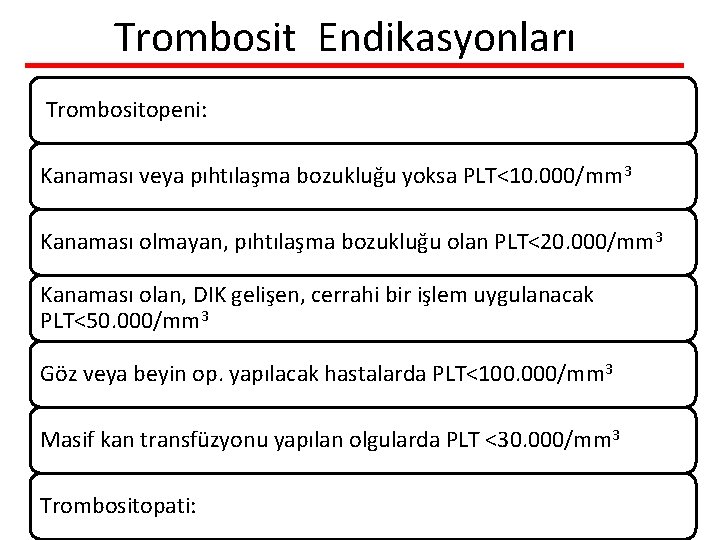 Trombosit Endikasyonları Trombositopeni: Kanaması veya pıhtılaşma bozukluğu yoksa PLT<10. 000/mm 3 Kanaması olmayan, pıhtılaşma