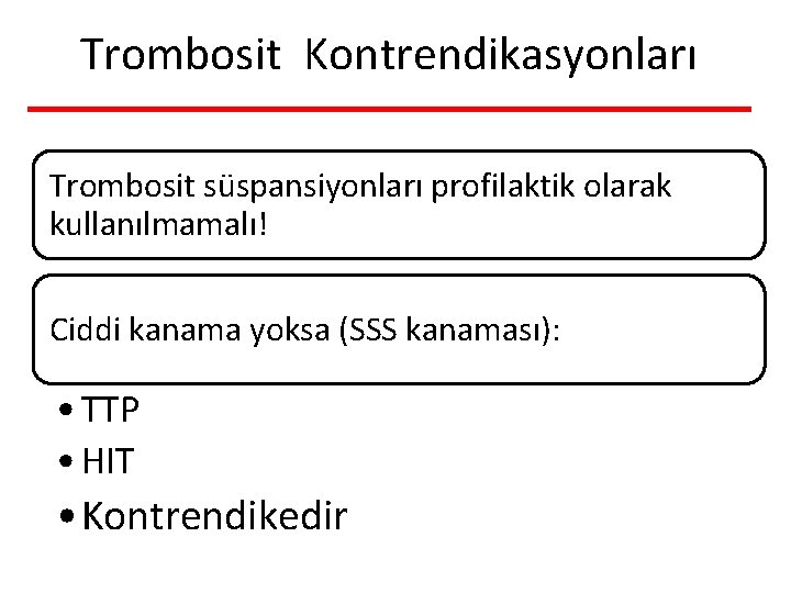 Trombosit Kontrendikasyonları Trombosit süspansiyonları profilaktik olarak kullanılmamalı! Ciddi kanama yoksa (SSS kanaması): • TTP