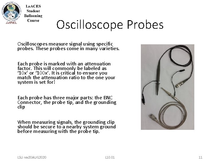 Oscilloscope Probes Oscilloscopes measure signal using specific probes. These probes come in many varieties. Oscilloscope Probes Oscilloscopes measure signal using specific probes. These probes come in many varieties.