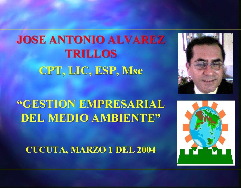 JOSE ANTONIO ALVAREZ TRILLOS CPT, LIC, ESP, Msc “GESTION EMPRESARIAL DEL MEDIO AMBIENTE” CUCUTA,