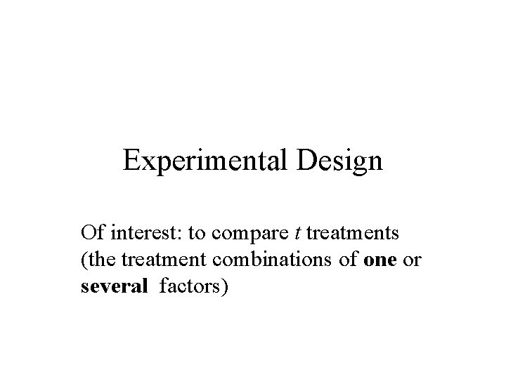 Experimental Design Of interest: to compare t treatments (the treatment combinations of one or