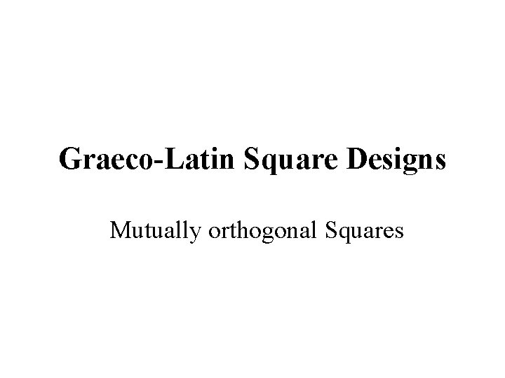 Graeco-Latin Square Designs Mutually orthogonal Squares 