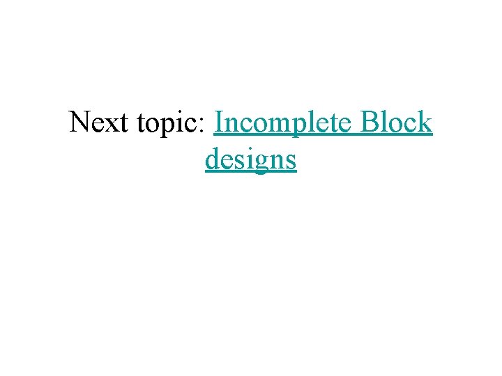 Next topic: Incomplete Block designs 