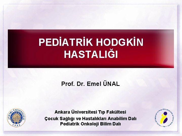 PEDİATRİK HODGKİN HASTALIĞI Prof. Dr. Emel ÜNAL Ankara Üniversitesi Tıp Fakültesi Çocuk Sağlığı ve