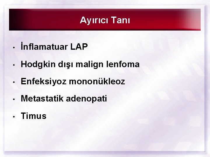 Ayırıcı Tanı • İnflamatuar LAP • Hodgkin dışı malign lenfoma • Enfeksiyoz mononükleoz •