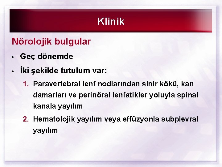 Klinik Nörolojik bulgular • Geç dönemde • İki şekilde tutulum var: 1. Paravertebral lenf