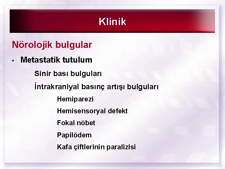 Klinik Nörolojik bulgular • Metastatik tutulum Sinir bası bulguları İntrakraniyal basınç artışı bulguları Hemiparezi