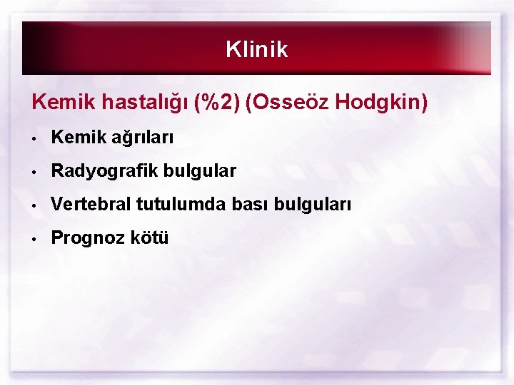 Klinik Kemik hastalığı (%2) (Osseöz Hodgkin) • Kemik ağrıları • Radyografik bulgular • Vertebral