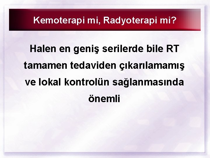 Kemoterapi mi, Radyoterapi mi? Halen en geniş serilerde bile RT tamamen tedaviden çıkarılamamış ve